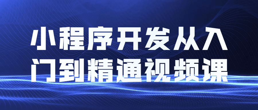 小程序开发从入门到精通视频教程课程 小程序开发从入门到精通视频教程课程