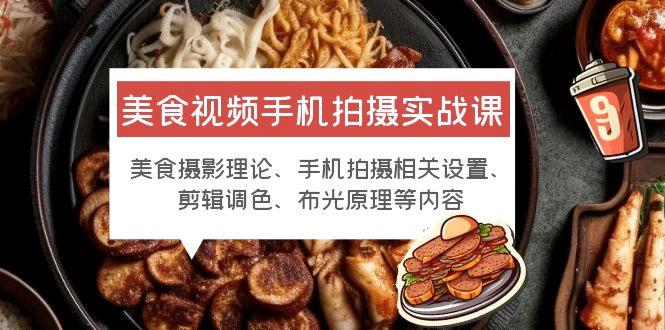 美食视频手机拍摄实战课：美食摄影+手机拍摄相关设置+剪辑调色+布光原理等