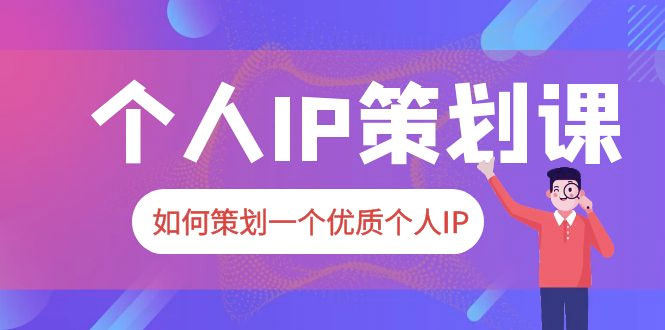 2023 普通人都能起飞的个人 IP 策划课：如何策划一个优质个人 IP