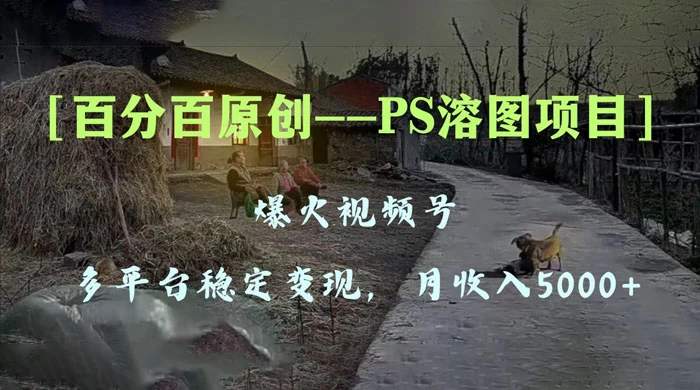 百分百原创,多平台稳定变现 5000+,爆火视频号的 PS 溶图项目,手把手教你上手!