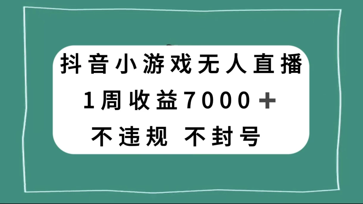 抖音小游戏无人直播,不违规不封号 1 周收益 7000+,官方流量扶持