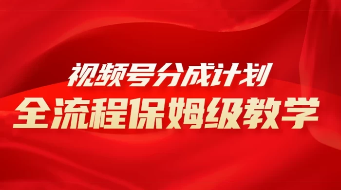 视频号分成计划保姆级教程,从 0 到 1 月入 10000+