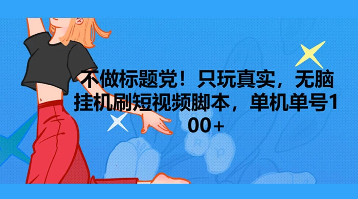 只玩真实,无脑挂机短视频脚本,保底单机单号日入10+