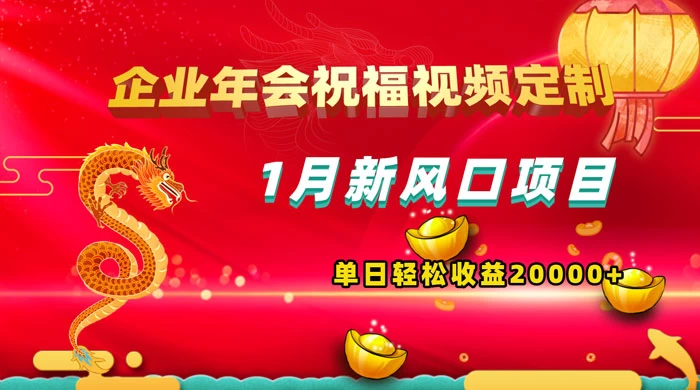 1 月新风口项目,有嘴就能做,企业年会祝福视频定制,单日轻松收益 20000+