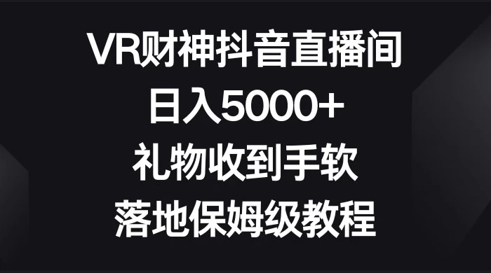 VR 财神抖音直播间,日入 5000+,礼物收到手软,落地保姆级教程