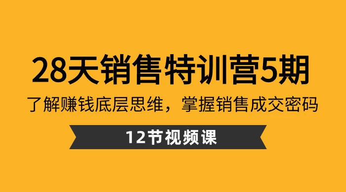 28 天 · 销售特训营 5 期:了解赚钱底层思维,掌握销售成交密码(共 12 节课)