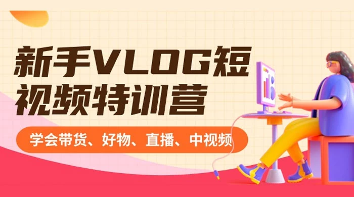 新手 VLOG 短视频特训营：学会带货、好物、直播、中视频、赚Q方法（16节课）