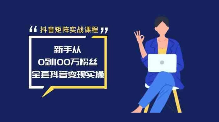 抖音矩阵实战课程:新手从 0 到 100 万粉丝,全套抖音变现实操