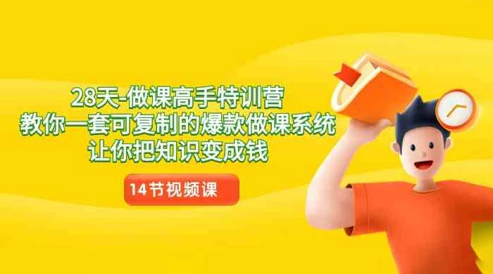 28 天做课高手特训营，教你一套可复制的爆款做课系统，让你把知识变成钱