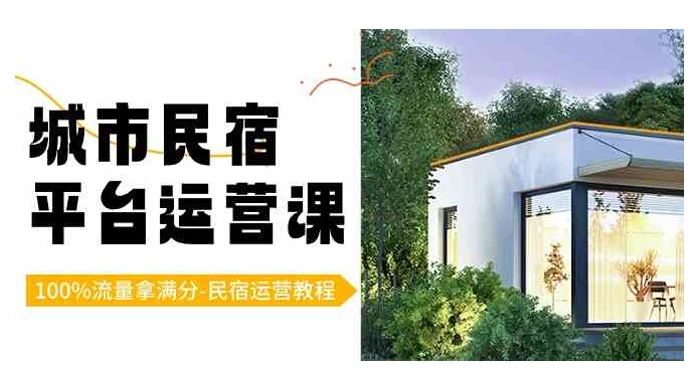 城市民宿平台运营课,100% 流量拿满分,民宿运营教程(15节课)