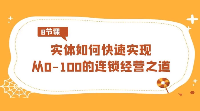 实体 · 如何快速实现从 0-100 的连锁经营之道（8节视频课）