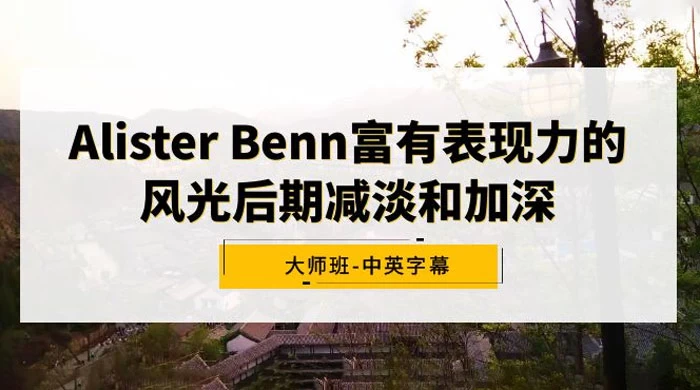 Alister Benn 富有表现力的风光后期减淡和加深大师班,中英字幕