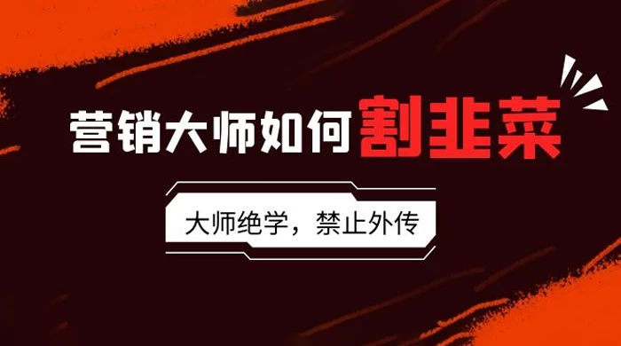 营销大师如何割韭菜:流量大师/讲故事大师/话术大师/卖货大师/成交大师/变现大师/影响力大师/裂变大师