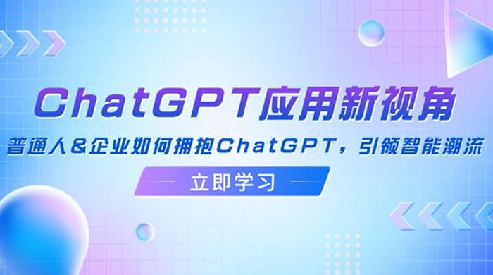 ChatGPT 应用新视角：普通人&企业如何拥抱 ChatGPT，引领智能潮流
