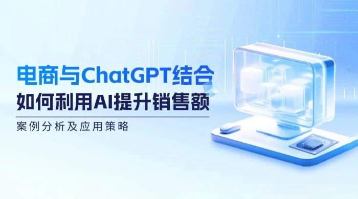 电商与 ChatGPT 结合:如何利用 AI 提升销售额,案例分析及应用策略
