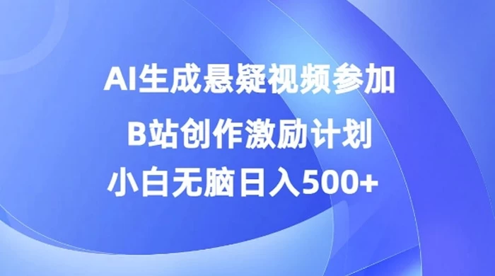 AI 生成悬疑视频，参加 B 站创作激励计划，小白无脑日入 500+