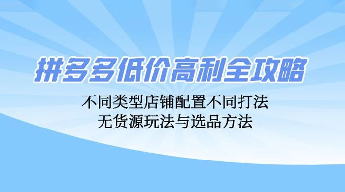 拼多多低价高利全攻略：不同类型店铺配置不同打法，无货源玩法与选品方法