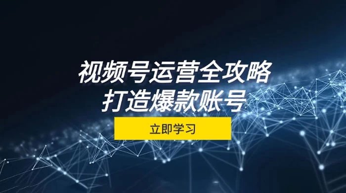 视频号运营全攻略，从定位到成交一站式学习，视频号核心秘诀，打造爆款
