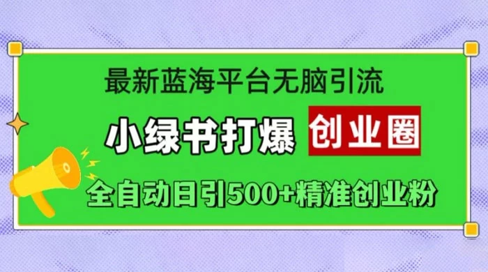 最新蓝海平台无脑引流，小绿书打爆创业圈，全自动日引 500+ 精准创业粉
