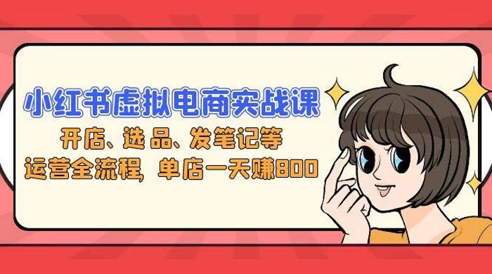 小红书虚拟电商实战课：开店、选品、发笔记等运营全流程