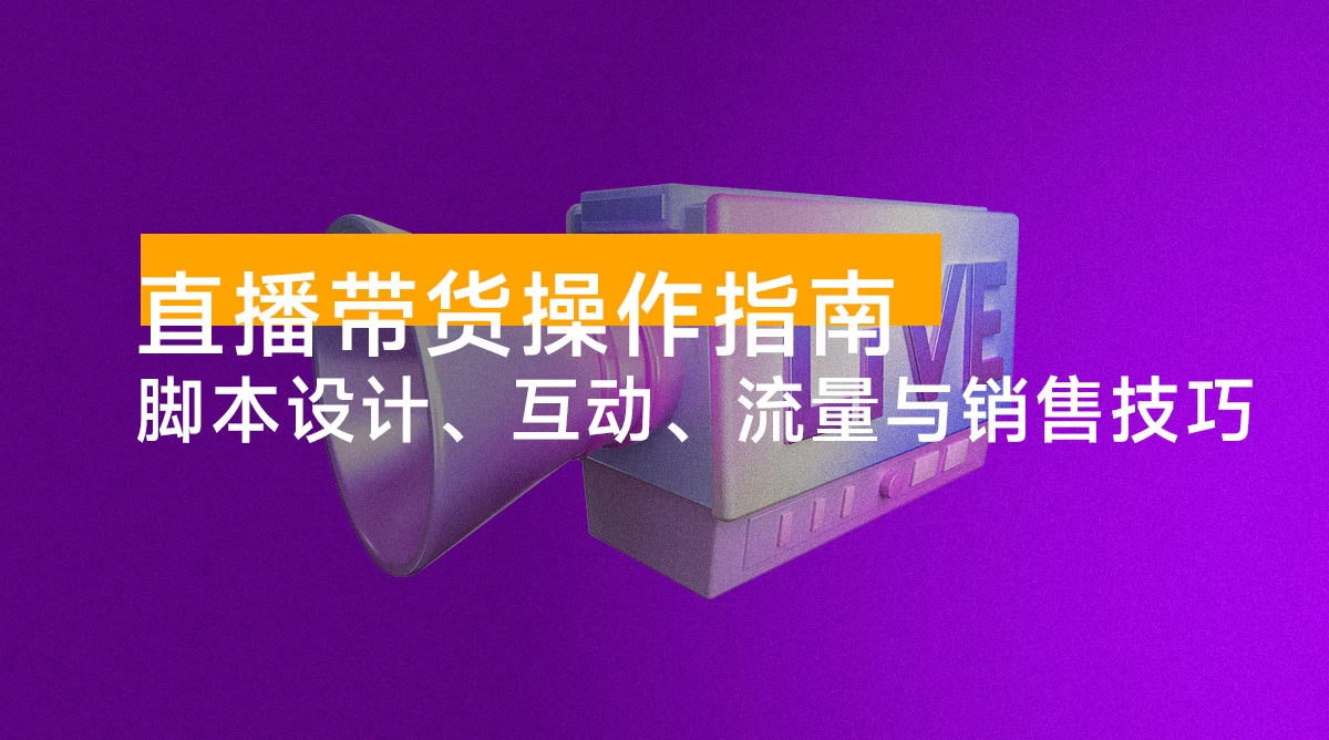 直播带货操作指南:脚本设计、互动、流量与销售技巧