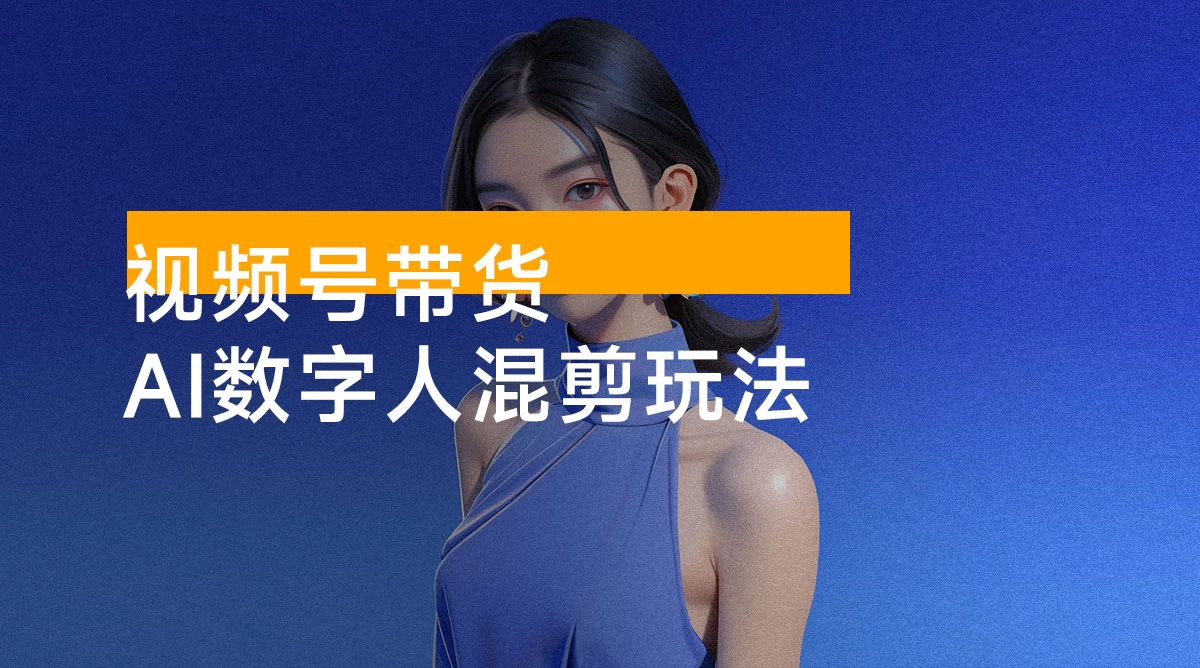 视频号带货，AI 数字人混剪玩法，0 基础小白也能操作