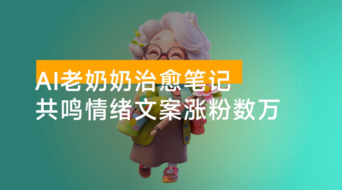 带你玩转 AI 老奶奶治愈笔记，共鸣情绪文案涨粉数万，小白也能轻松上手