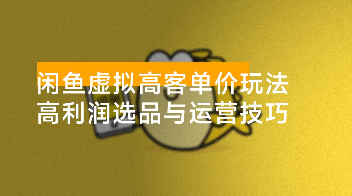 闲鱼虚拟高客单价玩法：解锁高利润选品与运营技巧，助你日赚千元！