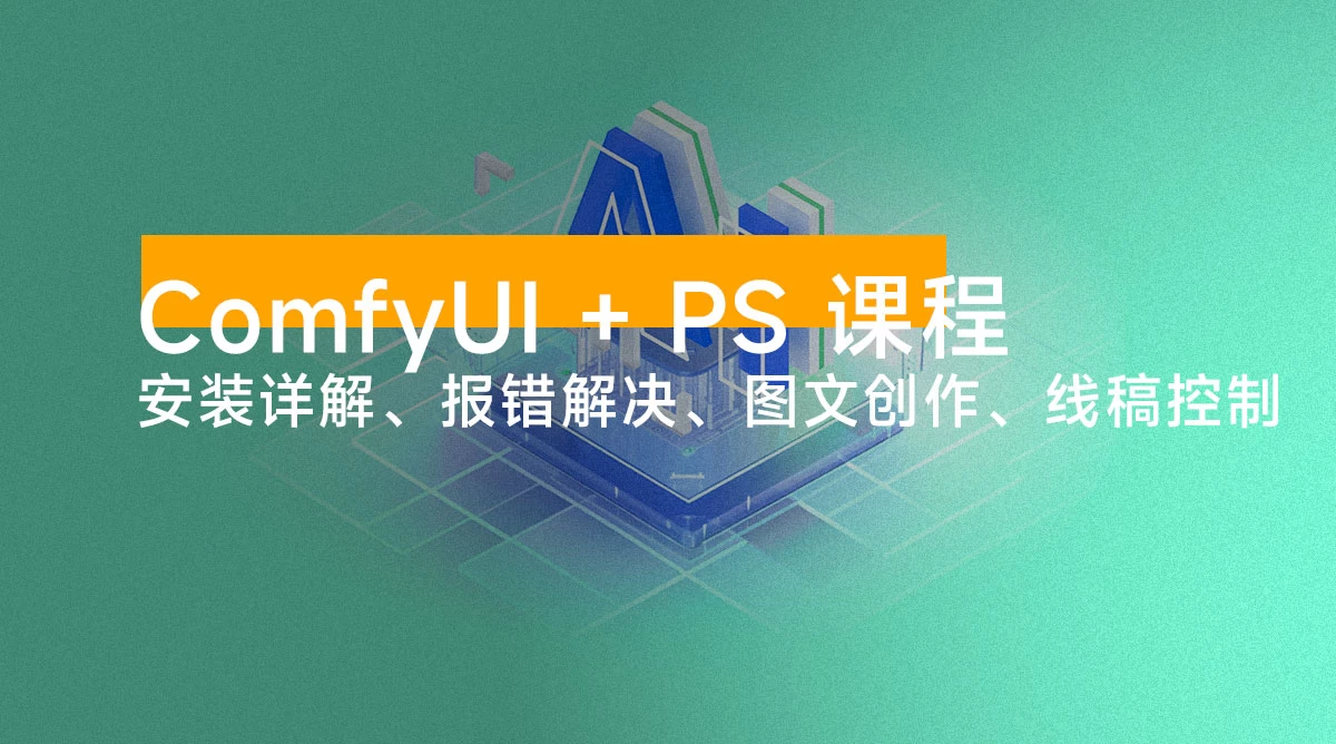 ComfyUI + PS 课程:安装详解、报错解决、图文创作、线稿控制等等