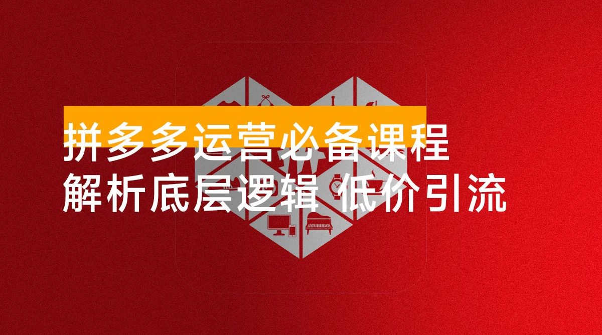 拼多多运营必备课程，解析底层逻辑，涵盖低价引流、OCPX 转全站