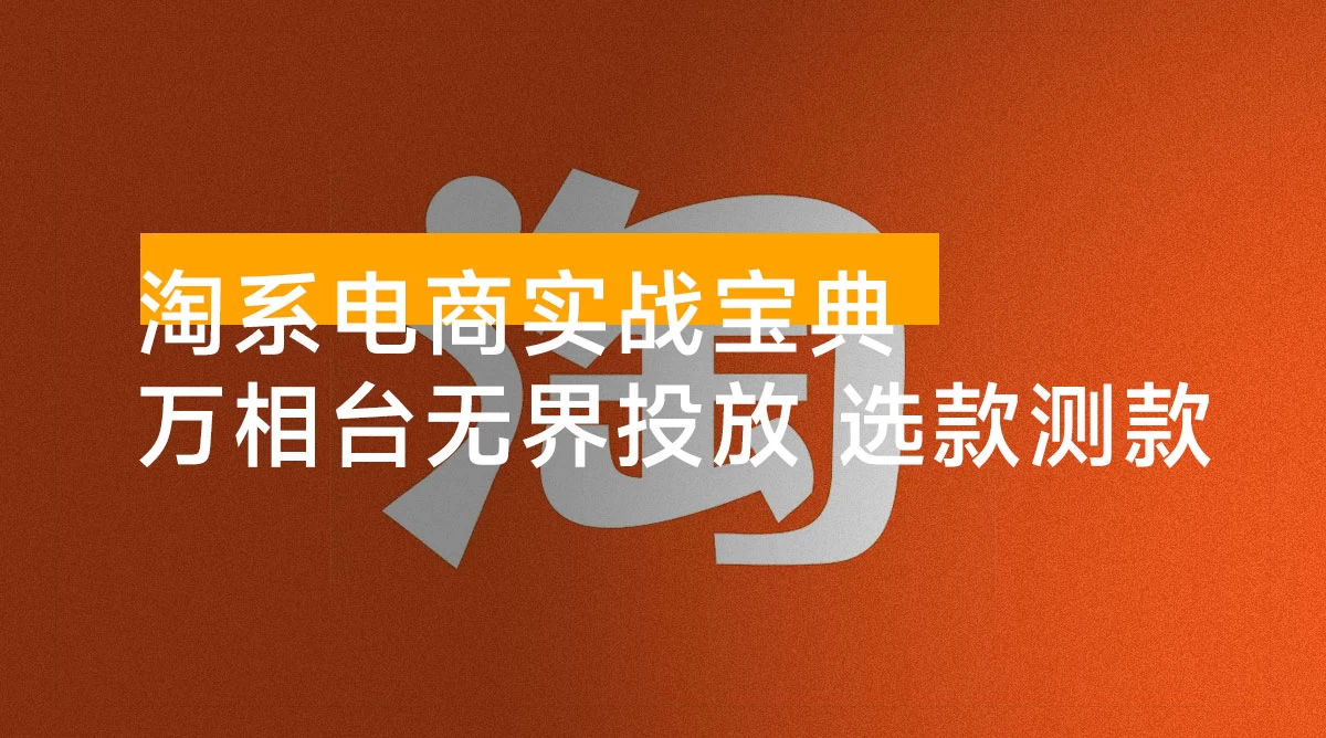 序列化投放实操 18 讲线上实战班：万相台无界投放，选款测款打款防守，让你店铺脱颖而出