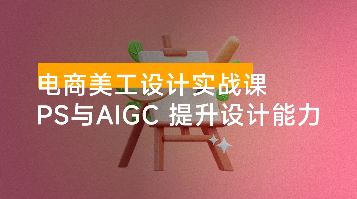 电商美工设计实战课,结合 PS 与 AIGC,从主图到详情页,提升设计实战能力