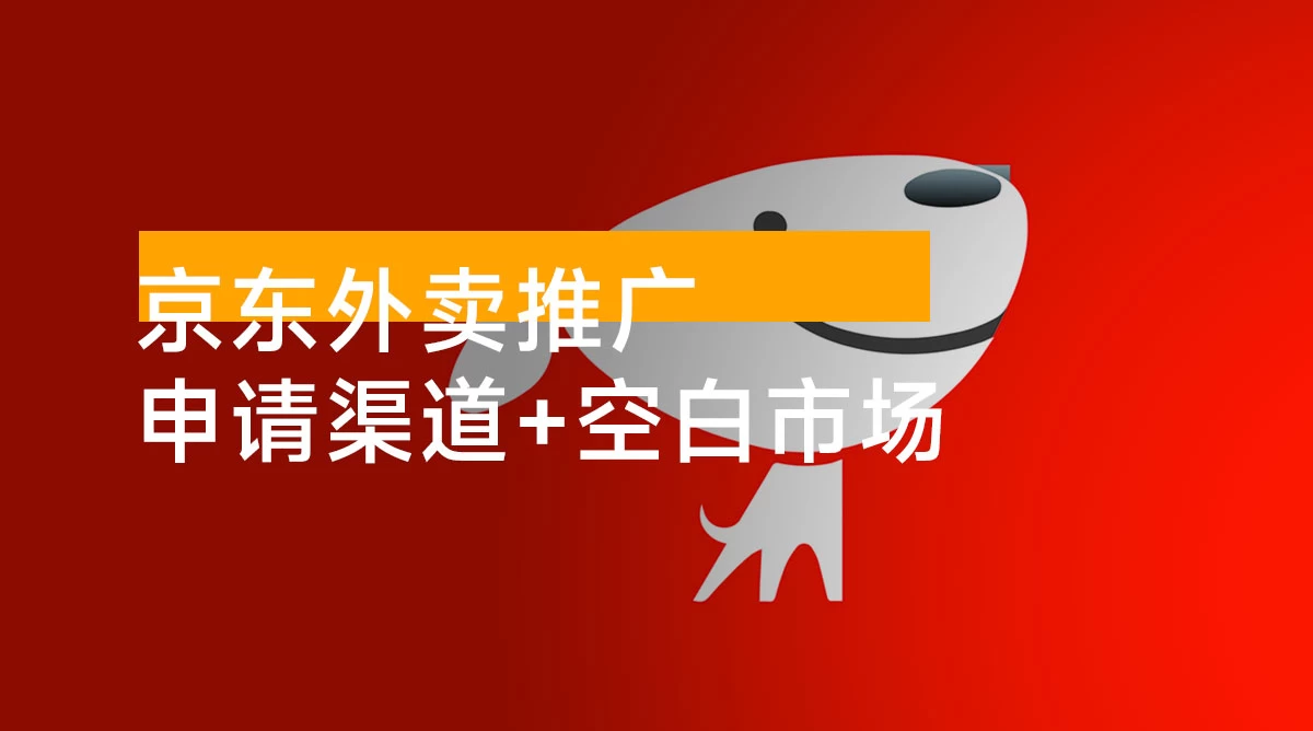 京东外卖推广：申请渠道整理 + 蓝海空白市场