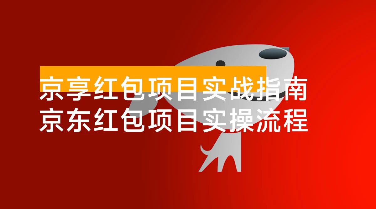 京享红包项目实战指南:京东红包项目实操流程, 助力大家快速上手