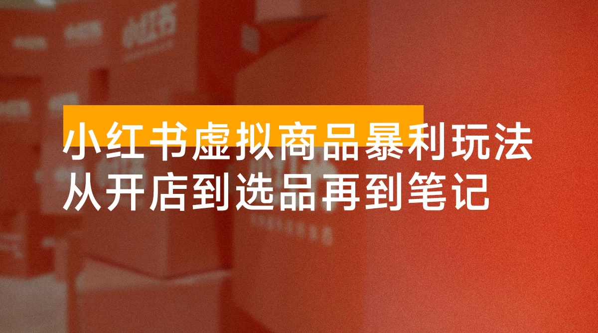 小红书虚拟商品暴利玩法：从开店到选品再到笔记，轻松月入 5000+