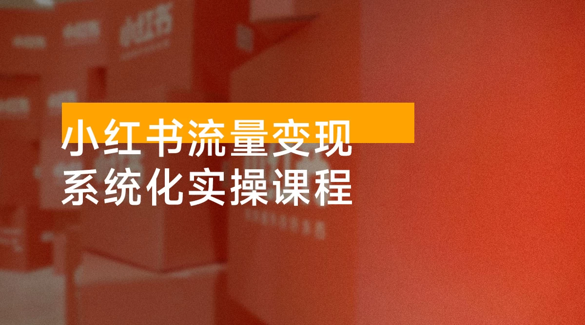 小红书流量变现系统化实操课程，0 到 1 打造爆款 IP，光速起号，月入过万