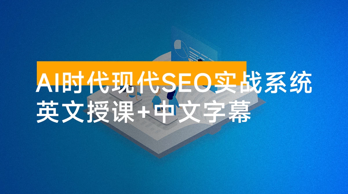 AI 时代现代 SEO 实战系统：帮助企业建立可持续的流量获取与数字权威体系（英文授课+中文字幕）