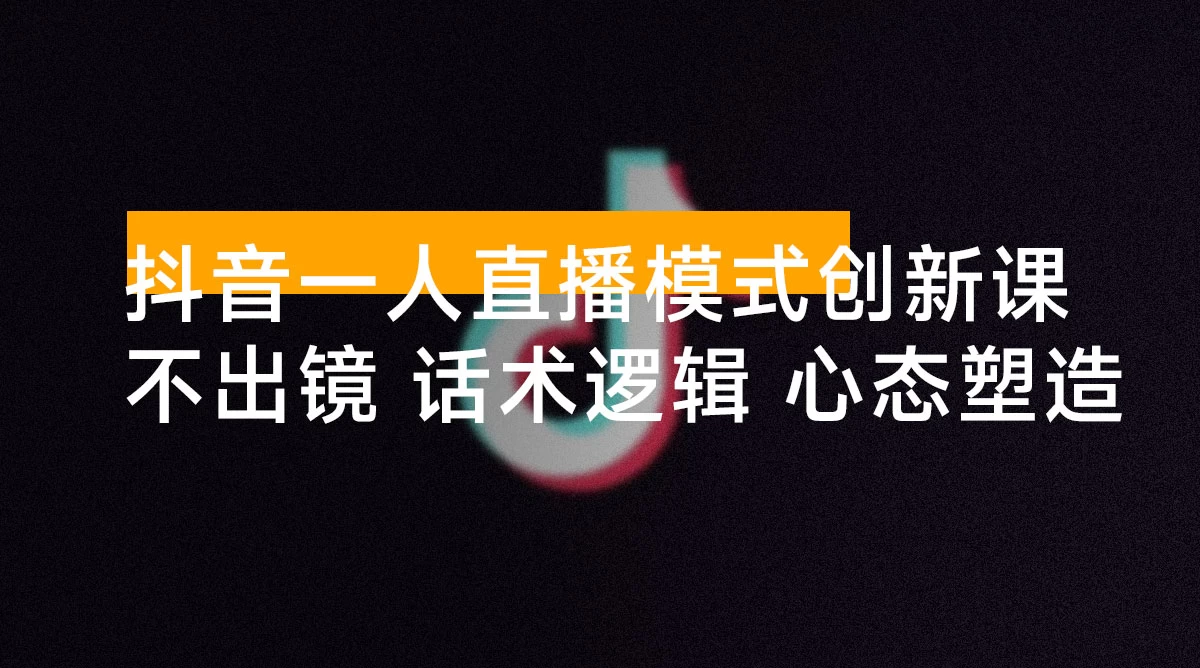 抖音一人直播模式创新课,不出镜项目、话术逻辑、心态塑造,轻启动月收益 8 万+