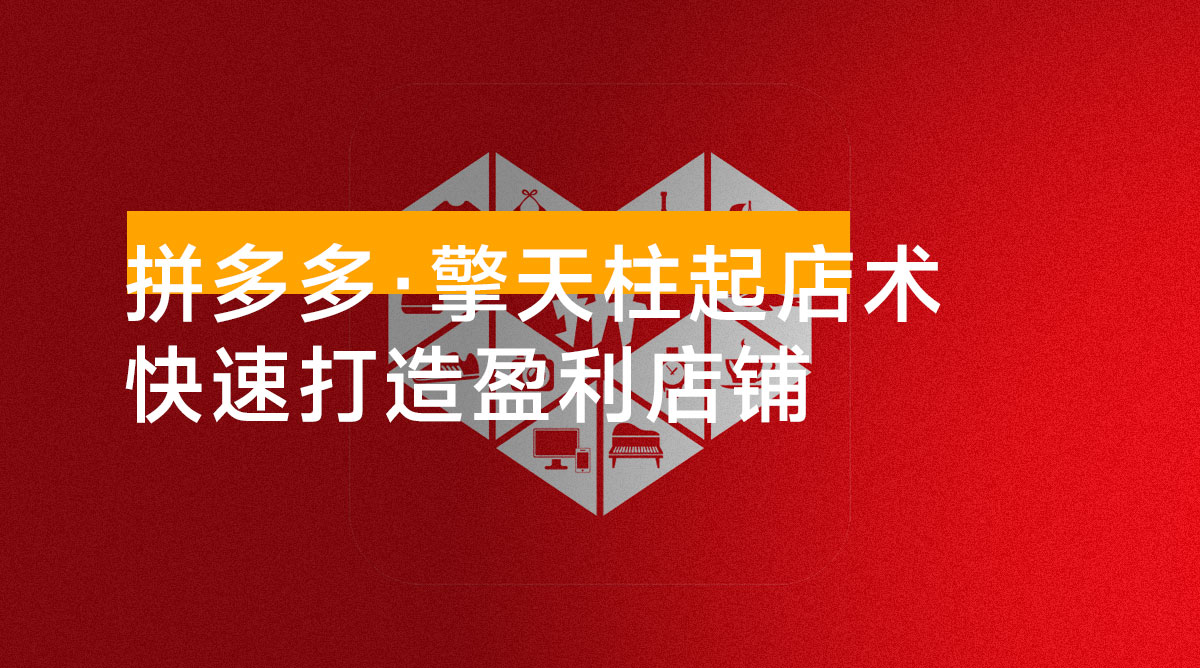 拼多多·擎天柱起店术，爆流布局、利润起飞、不断流，快速打造盈利店铺，日销破千单