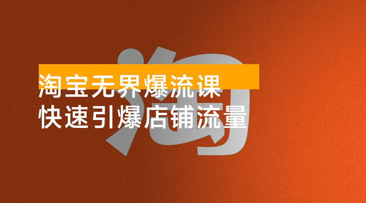淘宝无界爆流课，精准圈人、核心玩法、竞争优化，快速引爆店铺流量，月销提升 200%