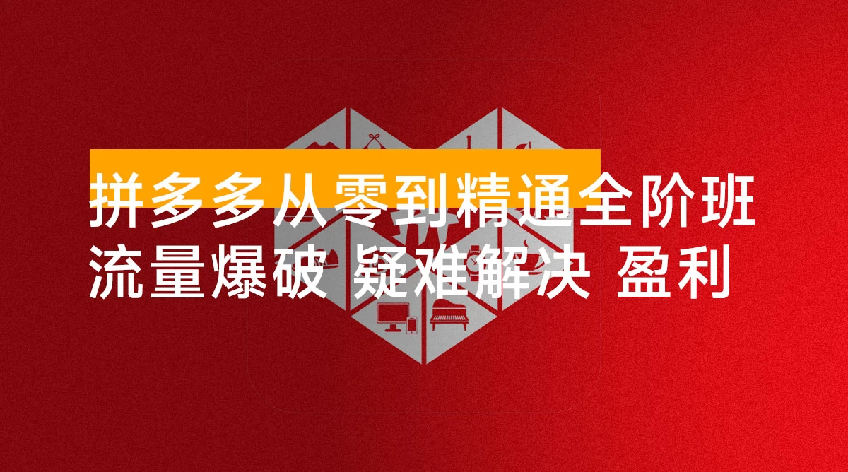 拼多多从零到精通全阶班，流量爆破、疑难解决，构建盈利体系，单店月销破百万