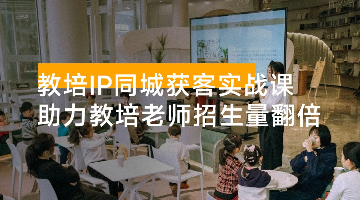 教培 IP 同城获客实战课，IP 打造、内容创作、流量转化，0 基础入门，助力教培老师实现招生量翻倍