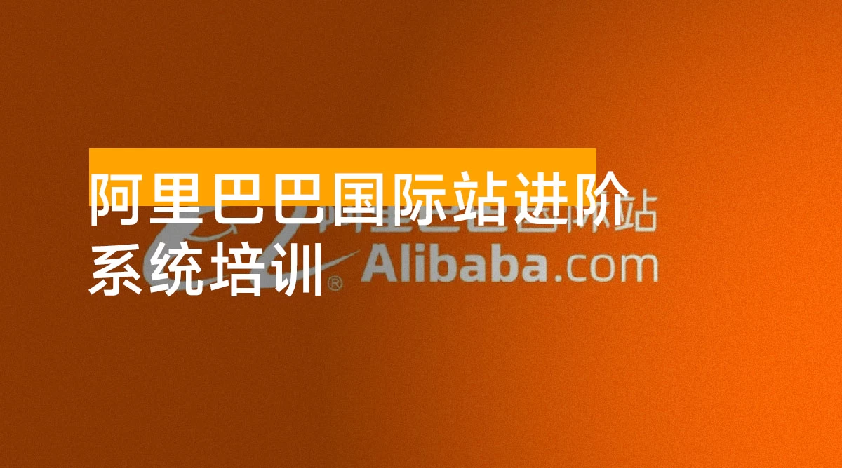 阿里巴巴国际站进阶系统培训,实战干货、强可落地、全链路拆解,实现月均询盘量翻倍