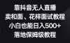 靠抖音无人直播，卖和面、花样面试教程，小白也能日入 500+，落地保姆级教程