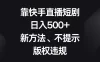 靠快手直播短剧，日入500+，新方法、不提示版权违规