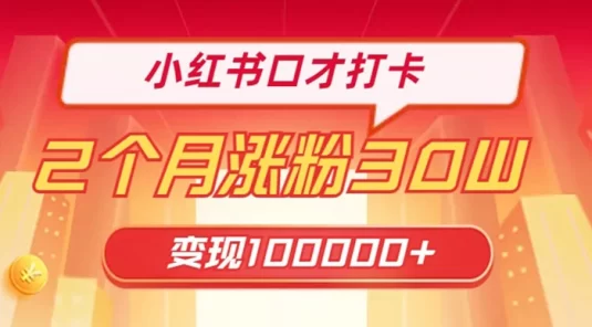 小红书口才打卡，2 个月涨粉 30 万，变现 10 万的项目