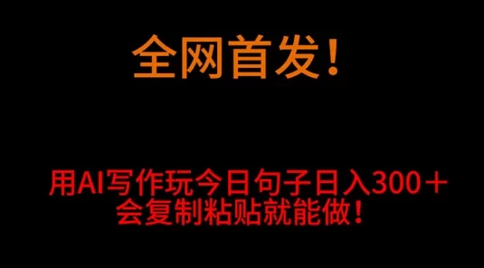 全网首发!用 AI 写作玩今日句子日入 300+,会复制粘贴就能做!