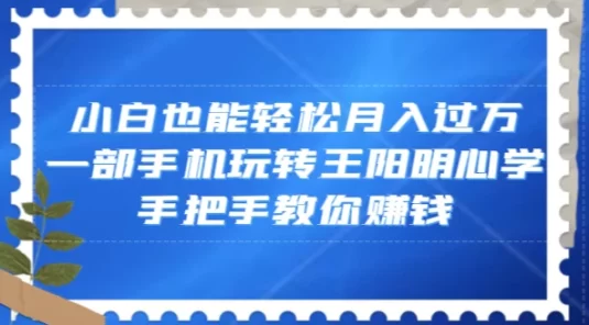 小白也能轻松月入过万，一部手机玩转王阳明心学，手把手教你赚钱
