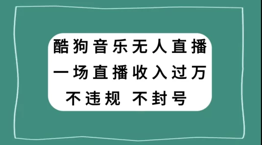 酷狗音乐无人直播，一场直播收入过万，可批量做