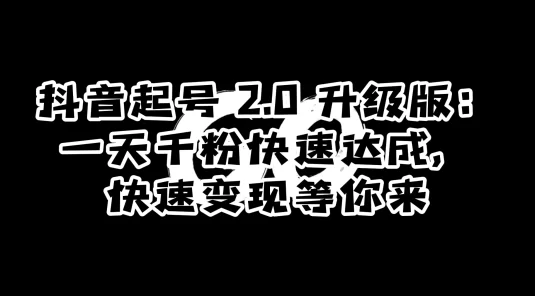 抖音起号 2.0 升级版：一天千粉快速达成，快速变现等你来